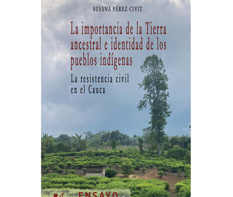 Susana Pérez Civit – La importancia de la Tierra ancestral e identidad de los pueblos indígenas. La resistencia civil en el Cauca
